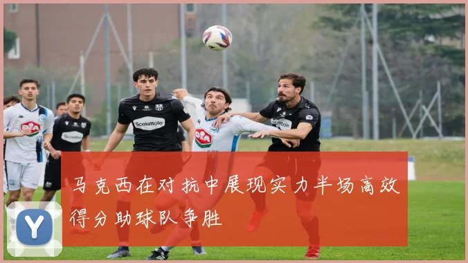 马克西在对抗中展现实力半场高效得分助球队争胜
