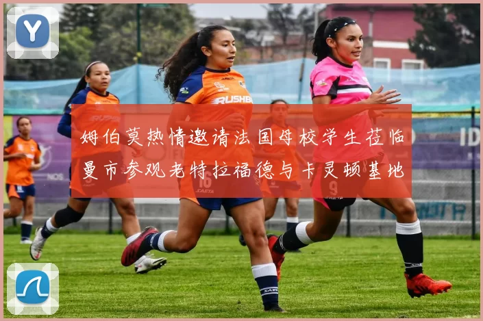 姆伯莫热情邀请法国母校学生莅临曼市参观老特拉福德与卡灵顿基地