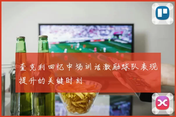 奎克利回忆中场训话激励球队表现提升的关键时刻