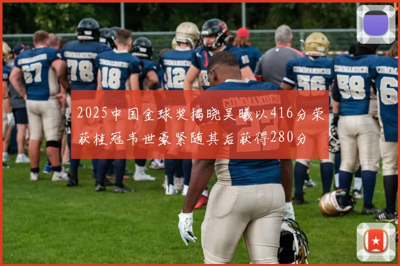 2025中国金球奖揭晓吴曦以416分荣获桂冠韦世豪紧随其后获得280分