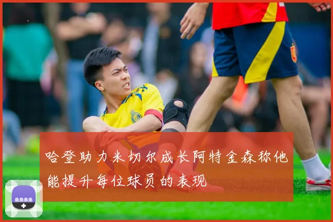 哈登助力米切尔成长阿特金森称他能提升每位球员的表现
