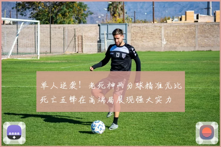 单人逆袭！老死神两分球精准无比死亡五锋在高端局展现强大实力