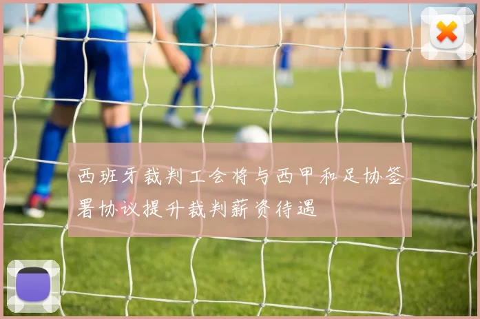 西班牙裁判工会将与西甲和足协签署协议提升裁判薪资待遇