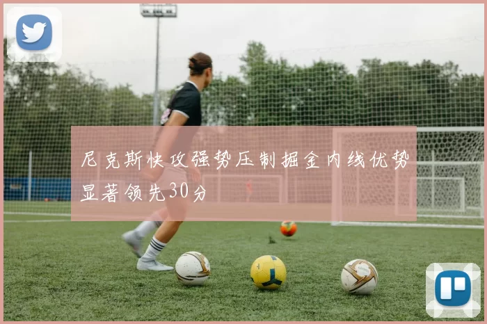 尼克斯快攻强势压制掘金内线优势显著领先30分