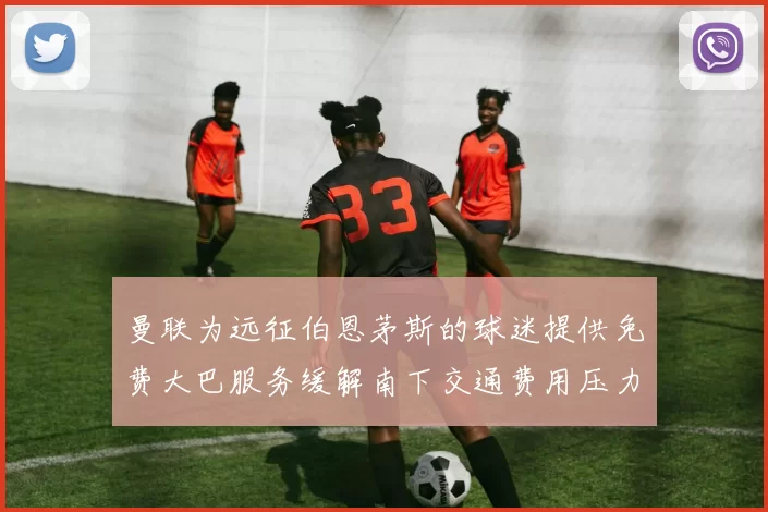 曼联为远征伯恩茅斯的球迷提供免费大巴服务缓解南下交通费用压力