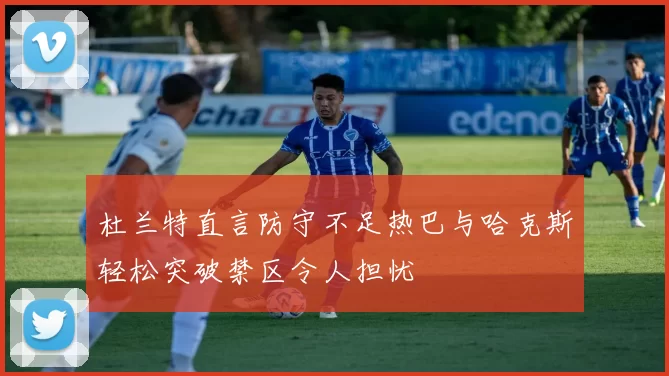 杜兰特直言防守不足热巴与哈克斯轻松突破禁区令人担忧