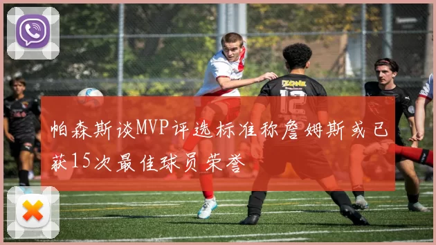 帕森斯谈MVP评选标准称詹姆斯或已获15次最佳球员荣誉