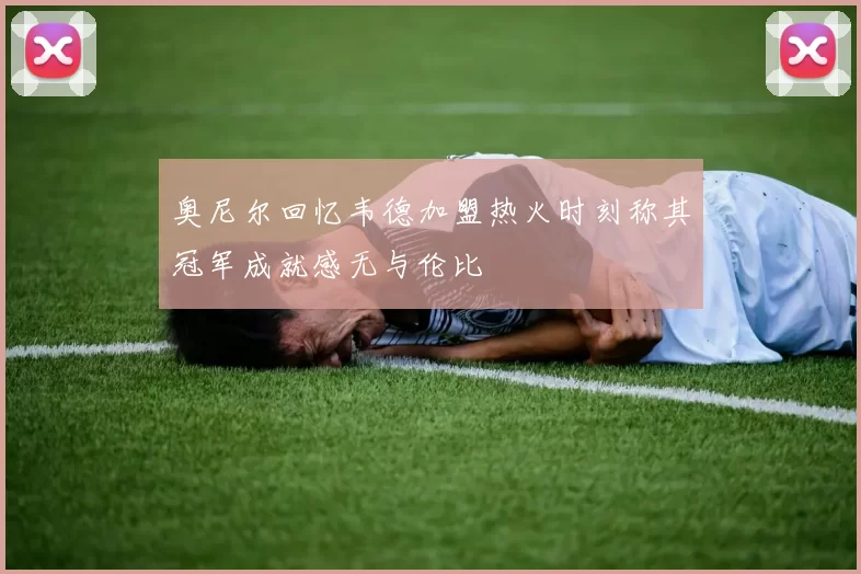 奥尼尔回忆韦德加盟热火时刻称其冠军成就感无与伦比