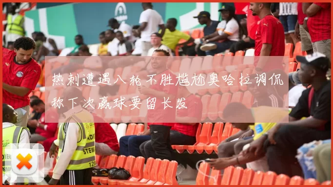 热刺遭遇八轮不胜尴尬奥哈拉调侃称下次赢球要留长发